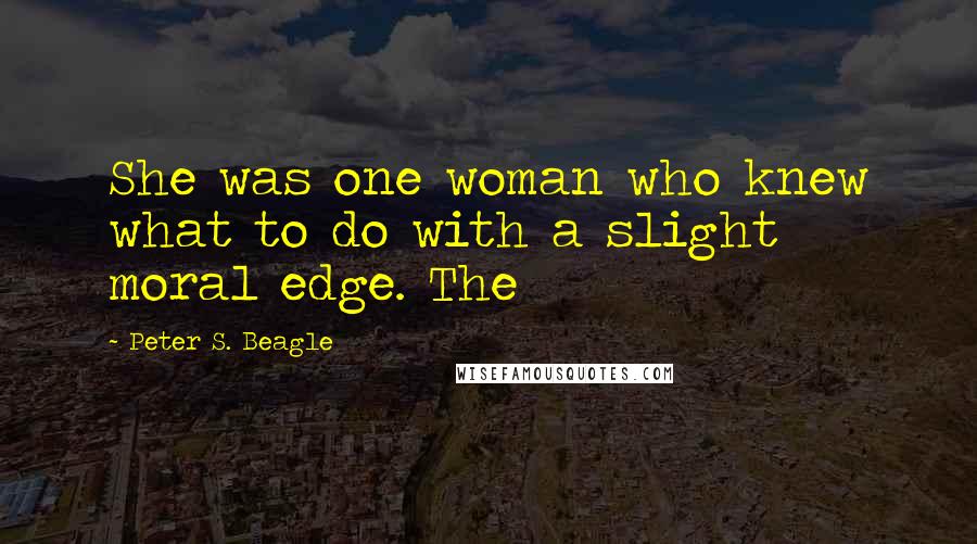 Peter S. Beagle Quotes: She was one woman who knew what to do with a slight moral edge. The