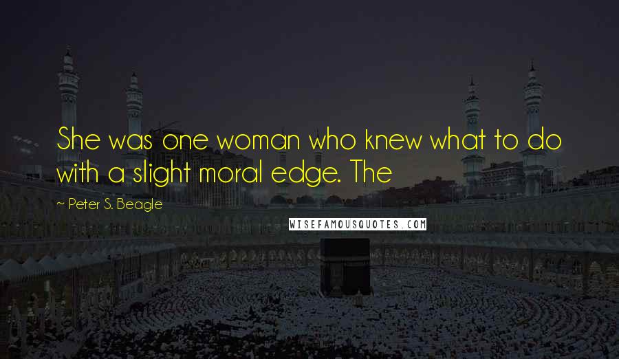 Peter S. Beagle Quotes: She was one woman who knew what to do with a slight moral edge. The