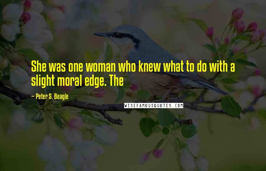 Peter S. Beagle Quotes: She was one woman who knew what to do with a slight moral edge. The