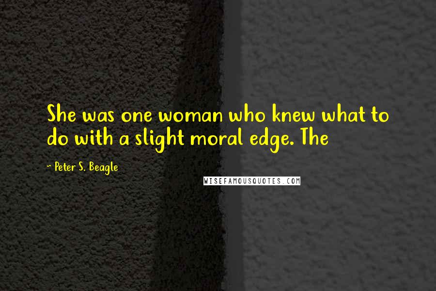Peter S. Beagle Quotes: She was one woman who knew what to do with a slight moral edge. The