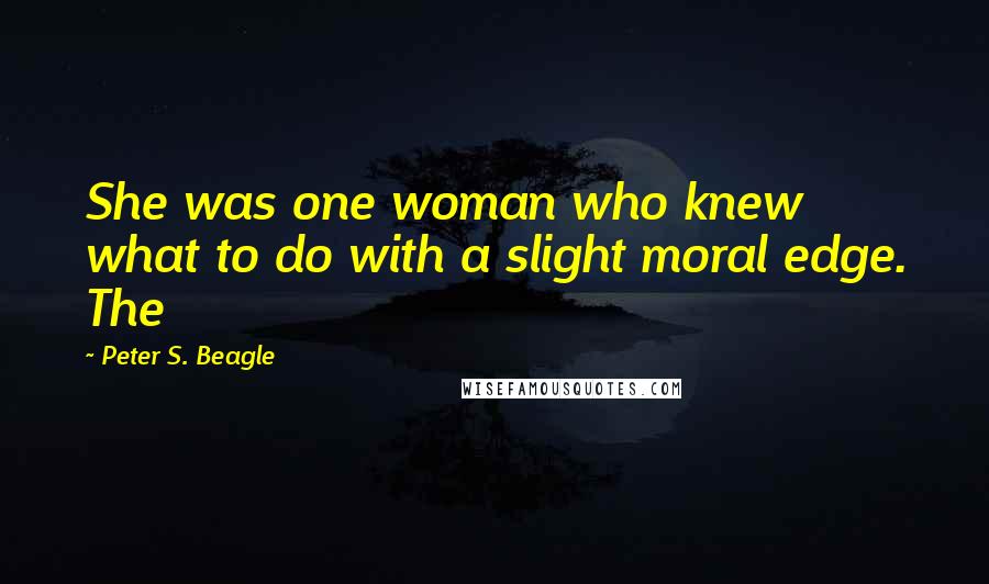 Peter S. Beagle Quotes: She was one woman who knew what to do with a slight moral edge. The