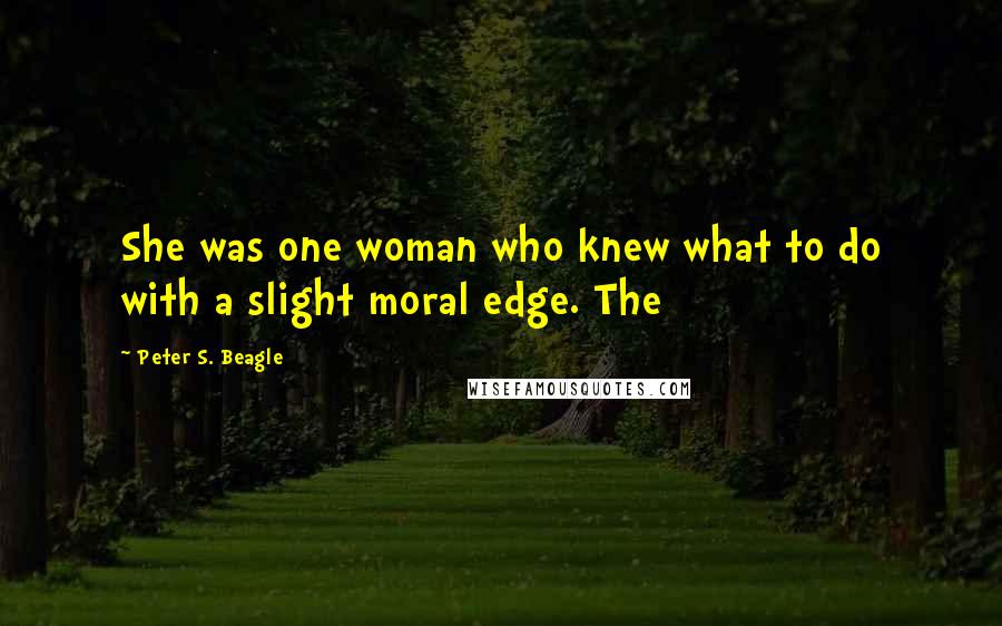 Peter S. Beagle Quotes: She was one woman who knew what to do with a slight moral edge. The