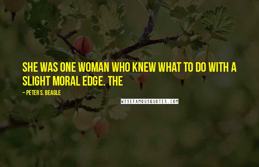 Peter S. Beagle Quotes: She was one woman who knew what to do with a slight moral edge. The