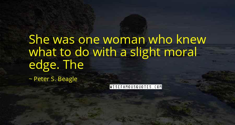 Peter S. Beagle Quotes: She was one woman who knew what to do with a slight moral edge. The