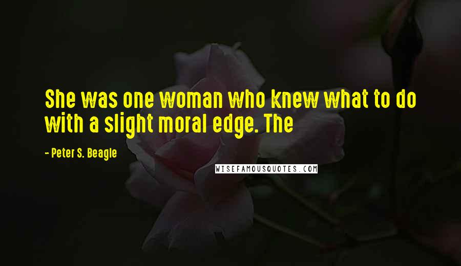Peter S. Beagle Quotes: She was one woman who knew what to do with a slight moral edge. The
