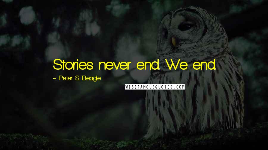 Peter S. Beagle Quotes: Stories never end. We end.