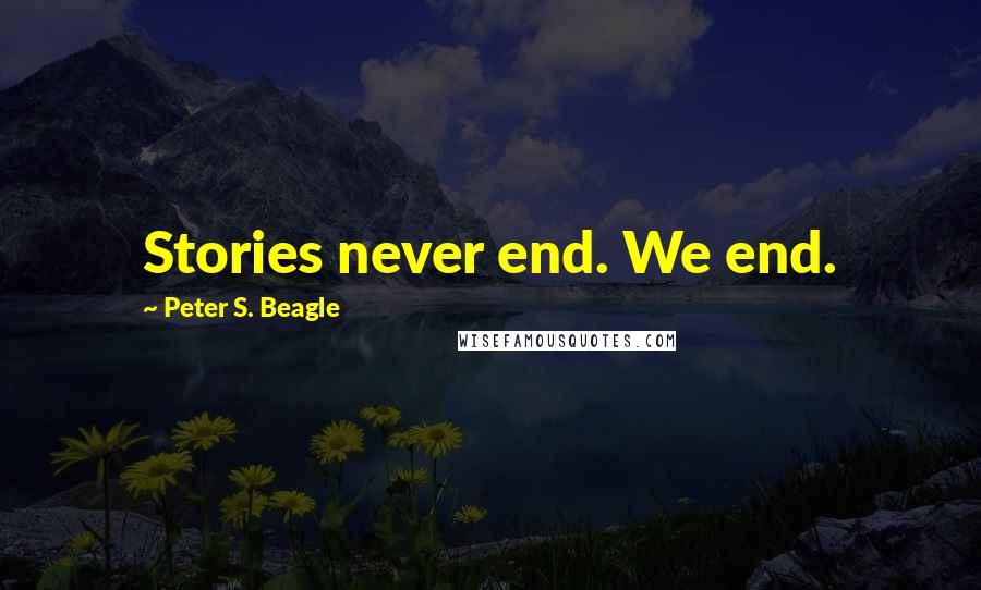 Peter S. Beagle Quotes: Stories never end. We end.