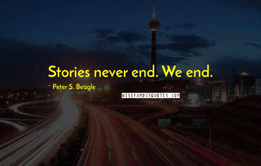 Peter S. Beagle Quotes: Stories never end. We end.