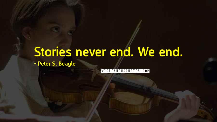 Peter S. Beagle Quotes: Stories never end. We end.