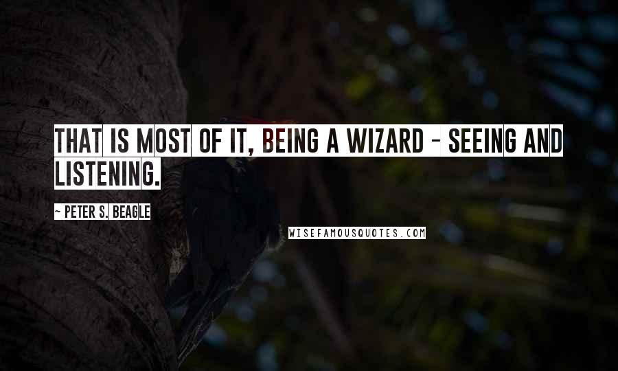 Peter S. Beagle Quotes: That is most of it, being a wizard - seeing and listening.