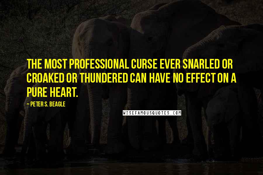 Peter S. Beagle Quotes: The most professional curse ever snarled or croaked or thundered can have no effect on a pure heart.