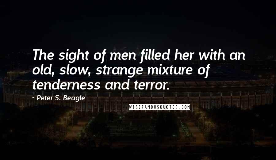 Peter S. Beagle Quotes: The sight of men filled her with an old, slow, strange mixture of tenderness and terror.