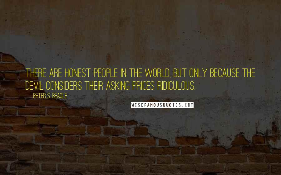 Peter S. Beagle Quotes: There are honest people in the world, but only because the devil considers their asking prices ridiculous.