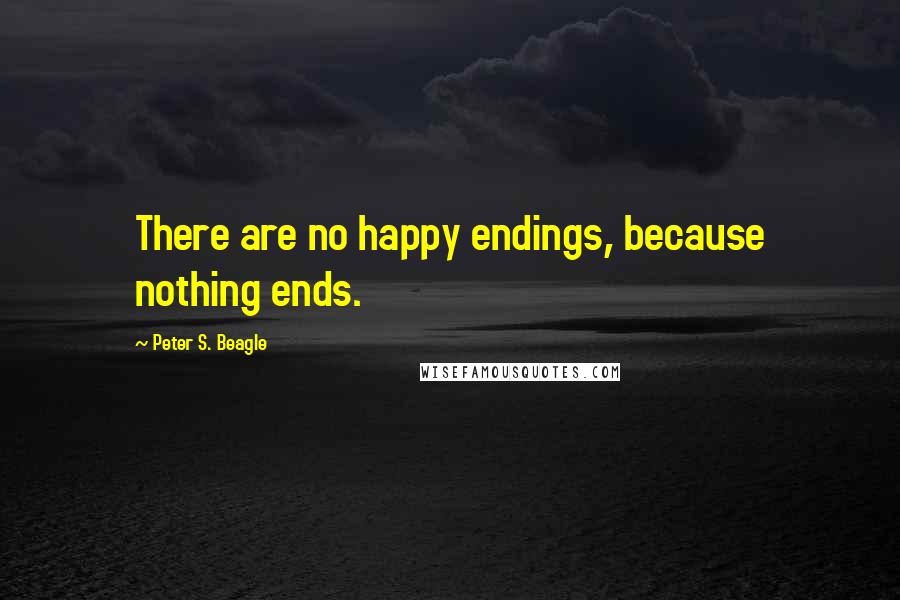 Peter S. Beagle Quotes: There are no happy endings, because nothing ends.