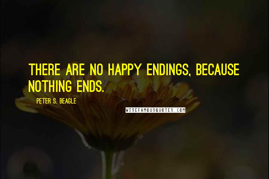 Peter S. Beagle Quotes: There are no happy endings, because nothing ends.