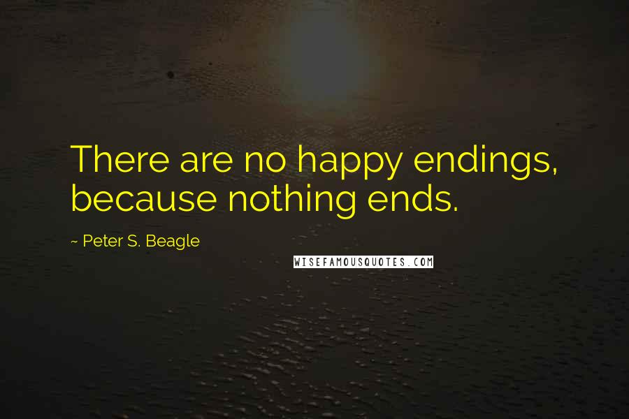 Peter S. Beagle Quotes: There are no happy endings, because nothing ends.