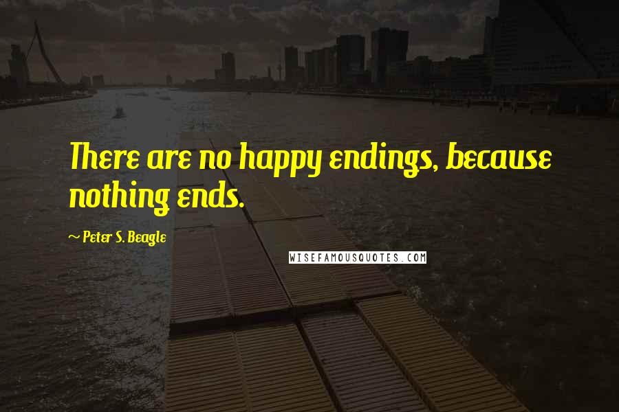 Peter S. Beagle Quotes: There are no happy endings, because nothing ends.