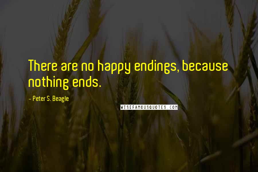 Peter S. Beagle Quotes: There are no happy endings, because nothing ends.