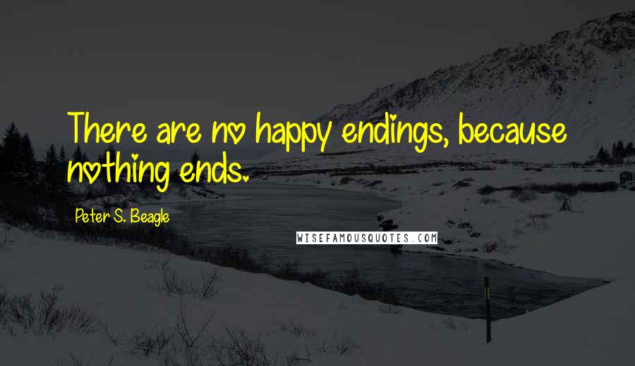 Peter S. Beagle Quotes: There are no happy endings, because nothing ends.