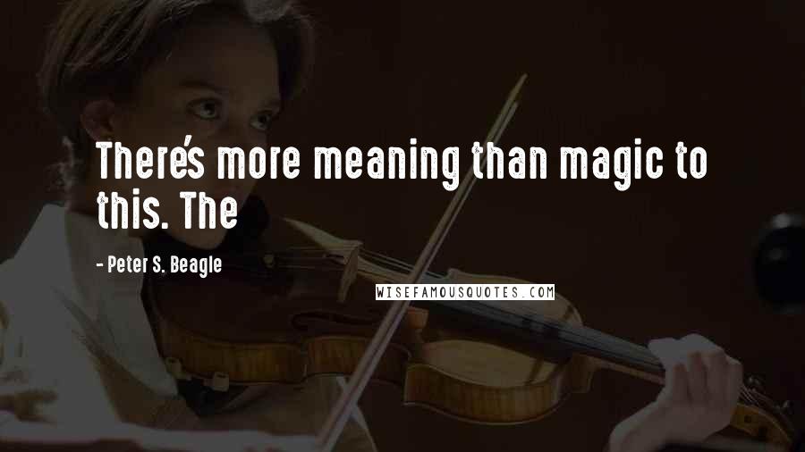 Peter S. Beagle Quotes: There's more meaning than magic to this. The