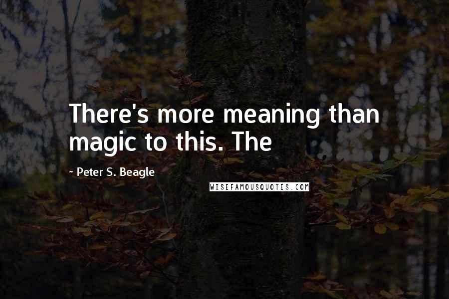 Peter S. Beagle Quotes: There's more meaning than magic to this. The