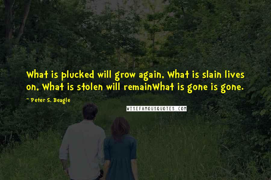 Peter S. Beagle Quotes: What is plucked will grow again, What is slain lives on, What is stolen will remainWhat is gone is gone.