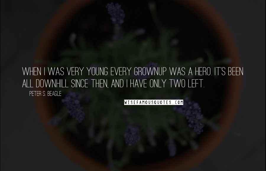 Peter S. Beagle Quotes: When I was very young every grownup was a hero. It's been all downhill since then, and I have only two left.