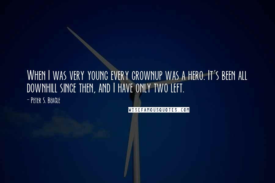 Peter S. Beagle Quotes: When I was very young every grownup was a hero. It's been all downhill since then, and I have only two left.