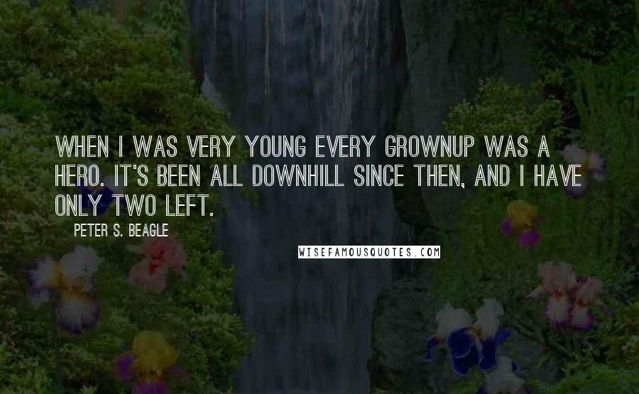 Peter S. Beagle Quotes: When I was very young every grownup was a hero. It's been all downhill since then, and I have only two left.