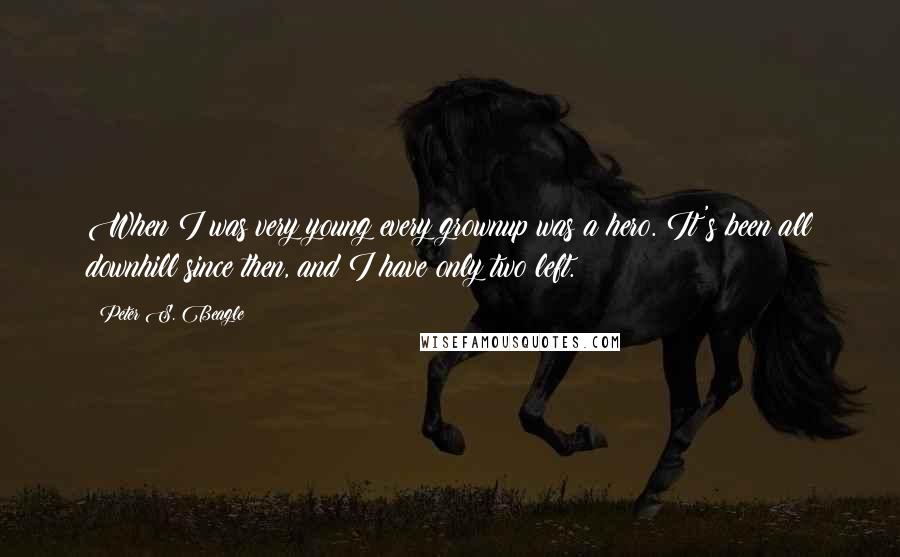Peter S. Beagle Quotes: When I was very young every grownup was a hero. It's been all downhill since then, and I have only two left.
