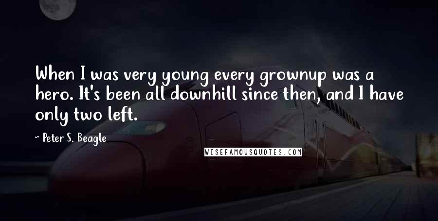 Peter S. Beagle Quotes: When I was very young every grownup was a hero. It's been all downhill since then, and I have only two left.