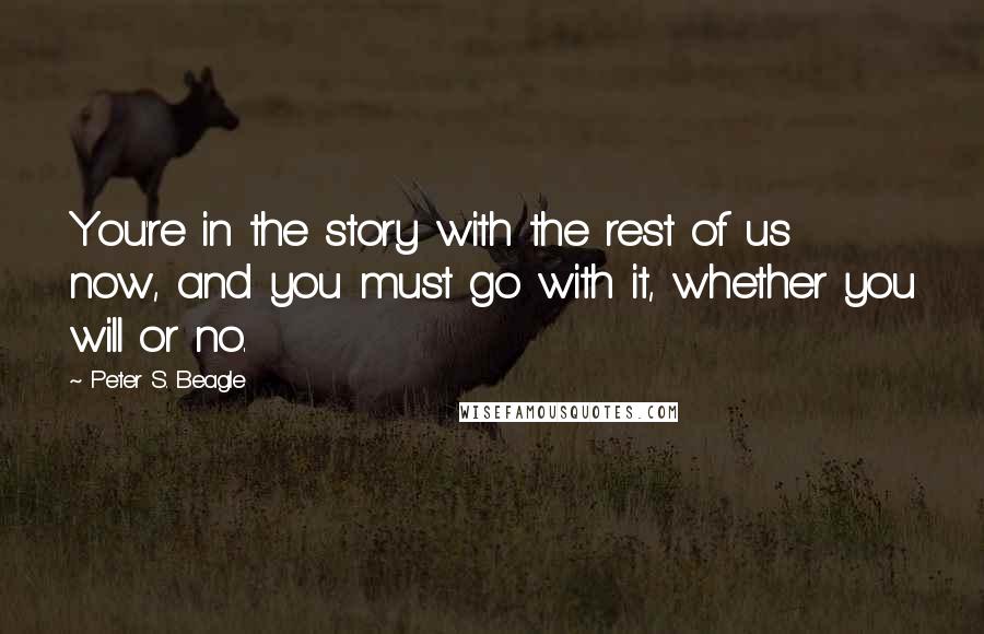 Peter S. Beagle Quotes: You're in the story with the rest of us now, and you must go with it, whether you will or no.