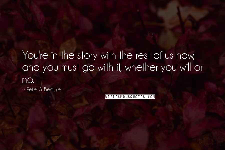 Peter S. Beagle Quotes: You're in the story with the rest of us now, and you must go with it, whether you will or no.