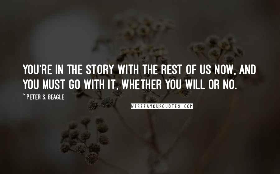 Peter S. Beagle Quotes: You're in the story with the rest of us now, and you must go with it, whether you will or no.