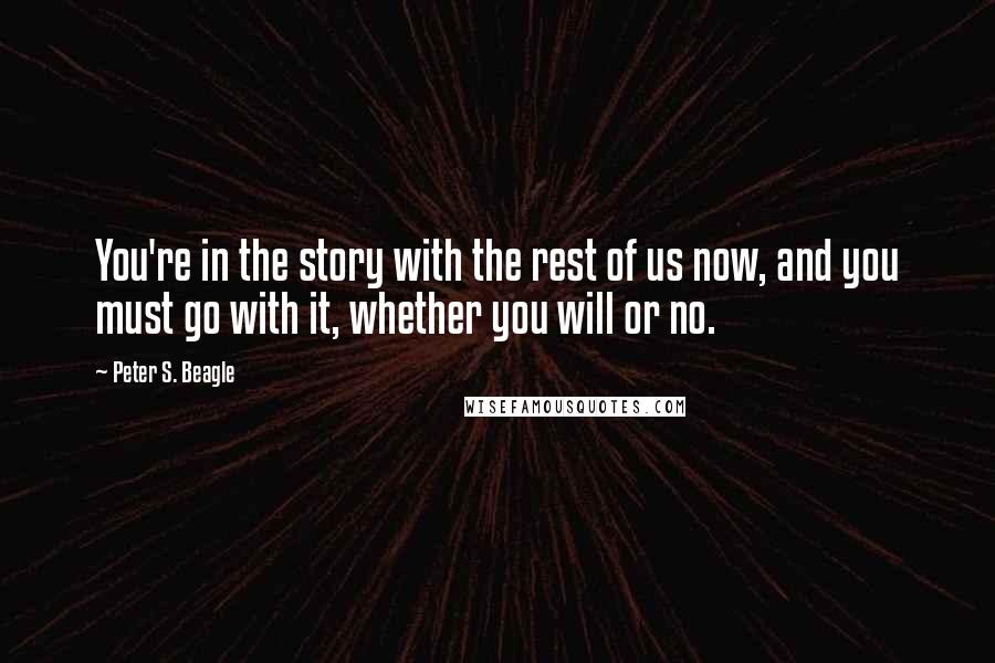 Peter S. Beagle Quotes: You're in the story with the rest of us now, and you must go with it, whether you will or no.