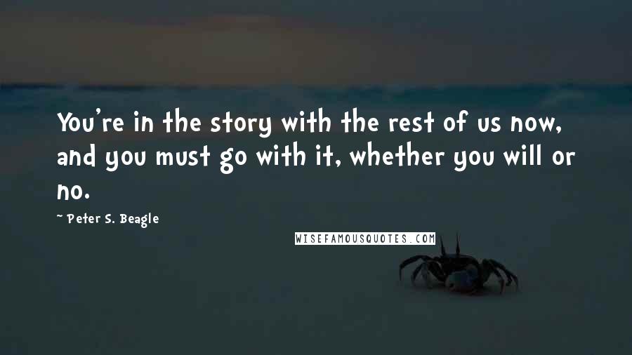 Peter S. Beagle Quotes: You're in the story with the rest of us now, and you must go with it, whether you will or no.