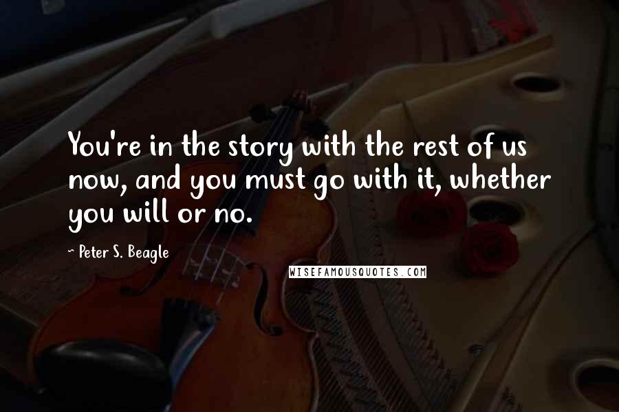 Peter S. Beagle Quotes: You're in the story with the rest of us now, and you must go with it, whether you will or no.