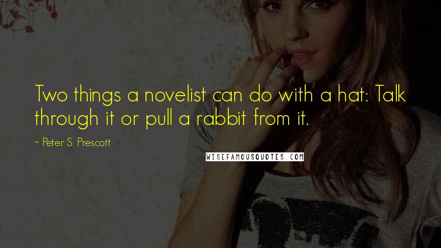 Peter S. Prescott Quotes: Two things a novelist can do with a hat: Talk through it or pull a rabbit from it.