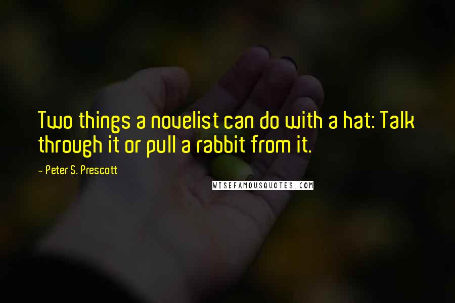 Peter S. Prescott Quotes: Two things a novelist can do with a hat: Talk through it or pull a rabbit from it.