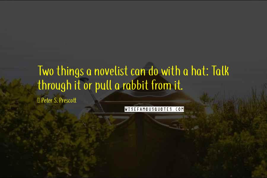 Peter S. Prescott Quotes: Two things a novelist can do with a hat: Talk through it or pull a rabbit from it.