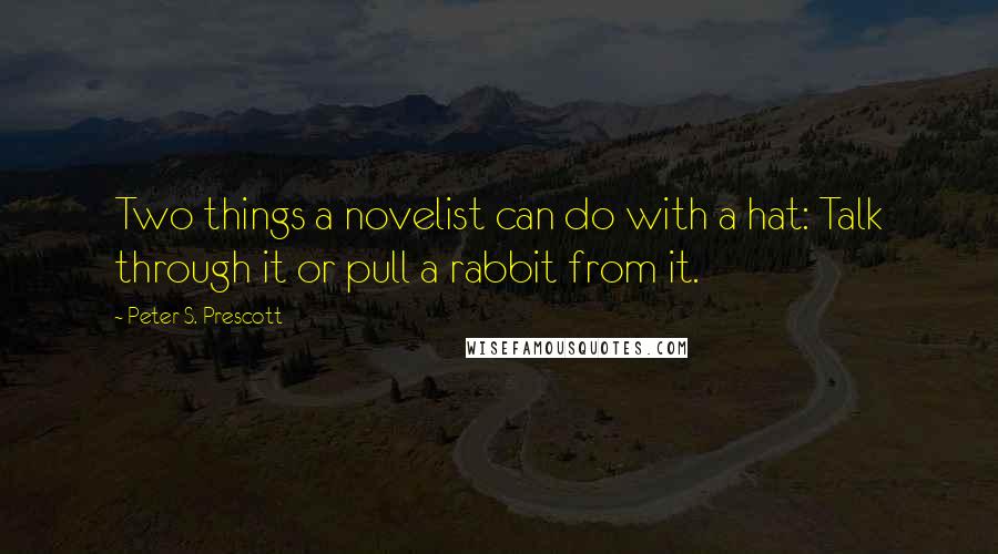 Peter S. Prescott Quotes: Two things a novelist can do with a hat: Talk through it or pull a rabbit from it.