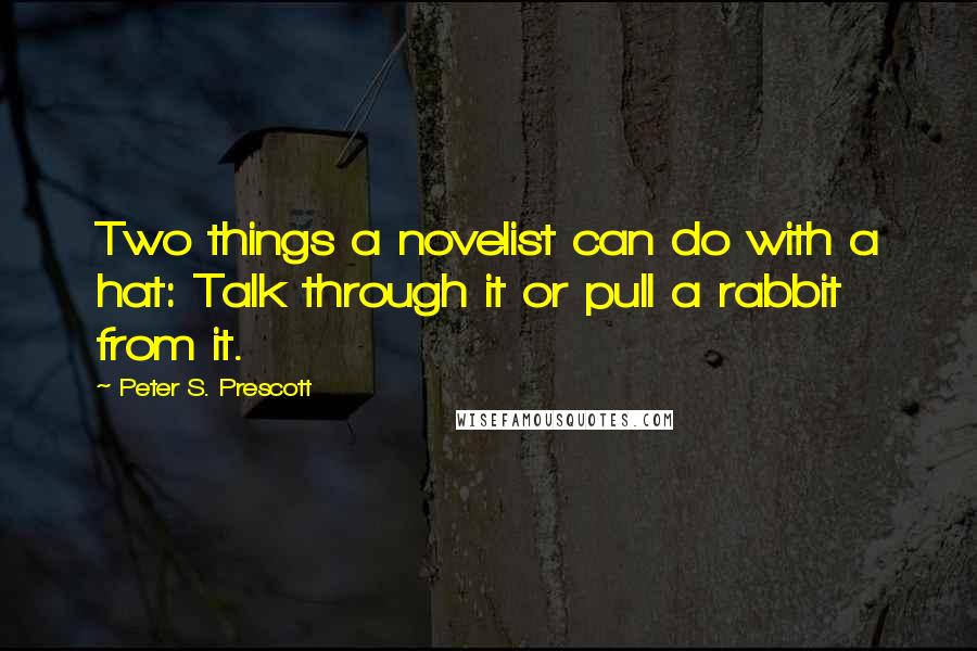 Peter S. Prescott Quotes: Two things a novelist can do with a hat: Talk through it or pull a rabbit from it.