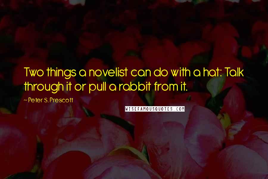 Peter S. Prescott Quotes: Two things a novelist can do with a hat: Talk through it or pull a rabbit from it.