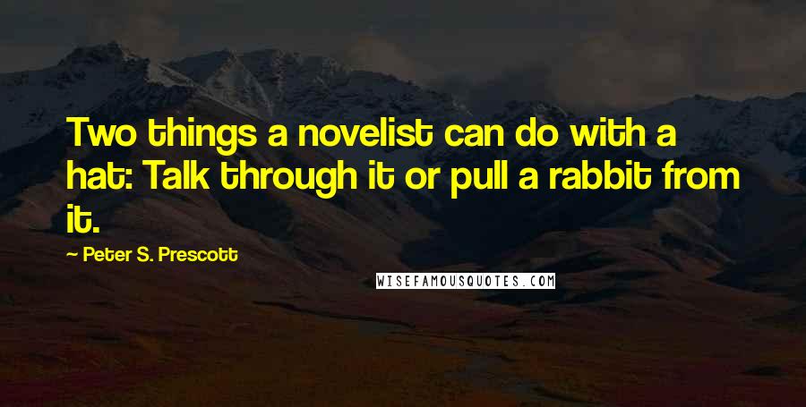 Peter S. Prescott Quotes: Two things a novelist can do with a hat: Talk through it or pull a rabbit from it.