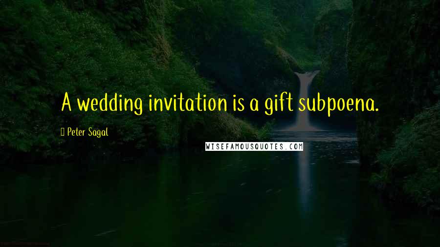 Peter Sagal Quotes: A wedding invitation is a gift subpoena.