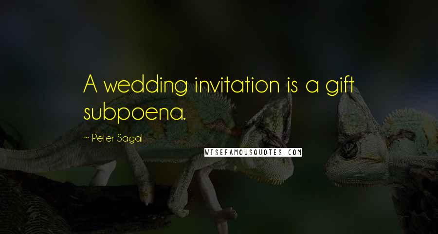 Peter Sagal Quotes: A wedding invitation is a gift subpoena.