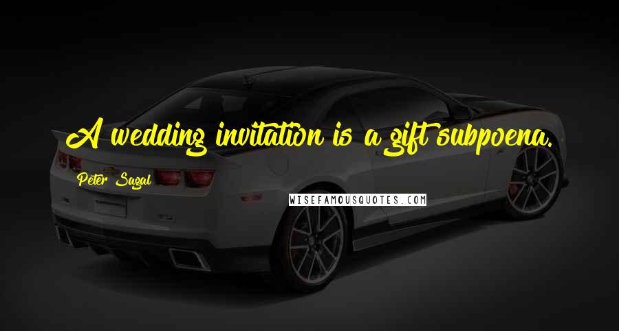 Peter Sagal Quotes: A wedding invitation is a gift subpoena.