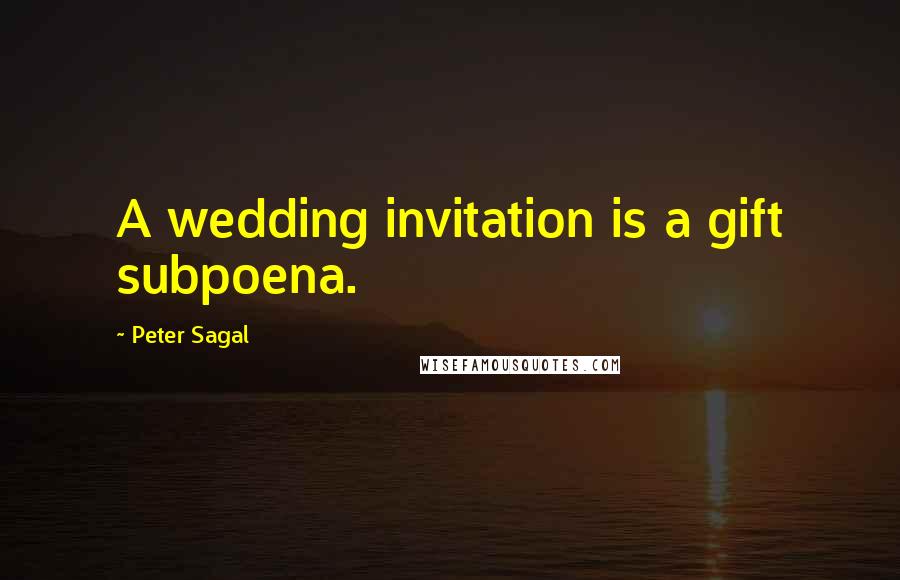 Peter Sagal Quotes: A wedding invitation is a gift subpoena.