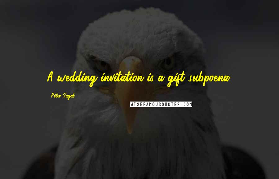 Peter Sagal Quotes: A wedding invitation is a gift subpoena.