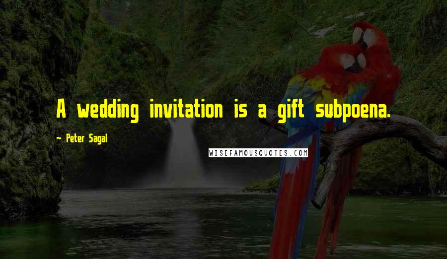 Peter Sagal Quotes: A wedding invitation is a gift subpoena.